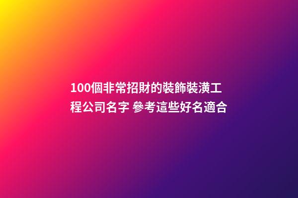 100個非常招財的裝飾裝潢工程公司名字 參考這些好名適合-第1張-公司起名-玄機派